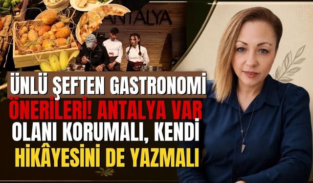 Ünlü şeften gastronomi önerileri! Antalya var olanı korumalı, kendi hikâyesini de yazmalı