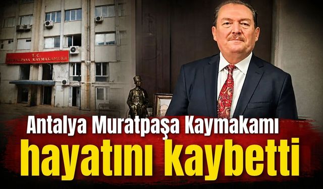 Son dakika… Antalya Muratpaşa Kaymakamı hayatını kaybetti