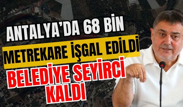 Antalya’da 68 bin metrekare işgal edildi belediye seyirci kaldı! Otellerde de kaçaklar var