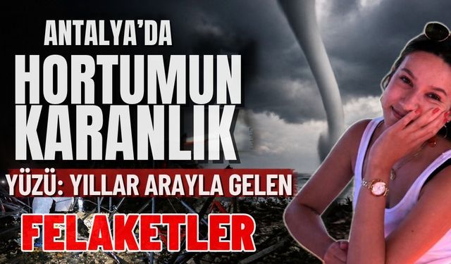 Antalya’da hortumun karanlık yüzü: Yıllar arayla gelen felaketler
