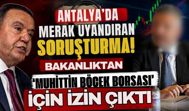 Antalya’da merak uyandıran soruşturma! Bakanlıktan ‘Muhittin Böcek Borsası’ için izin çıktı