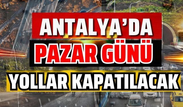 Antalya’da pazar günü yollar kapatılacak