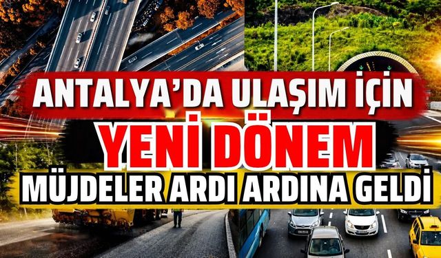 Antalya’da ulaşım için yeni dönem! Müjdeler ardı ardına geldi