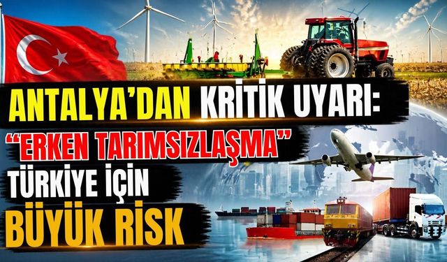 Antalya’dan kritik uyarı: “Erken tarımsızlaşma” Türkiye için büyük risk