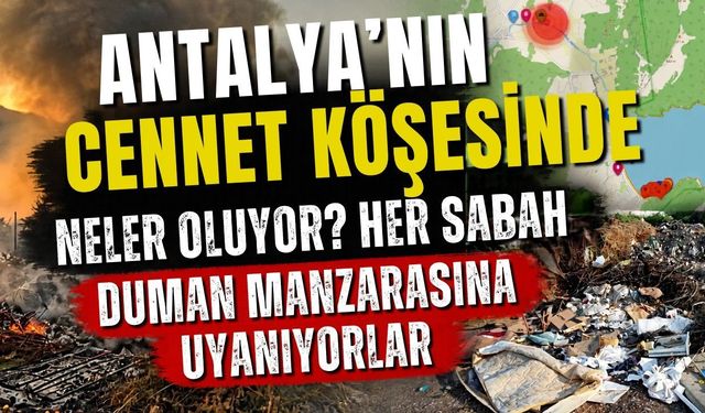 Antalya’nın cennet köşesinde neler oluyor? Her sabah duman manzarasına uyanıyorlar