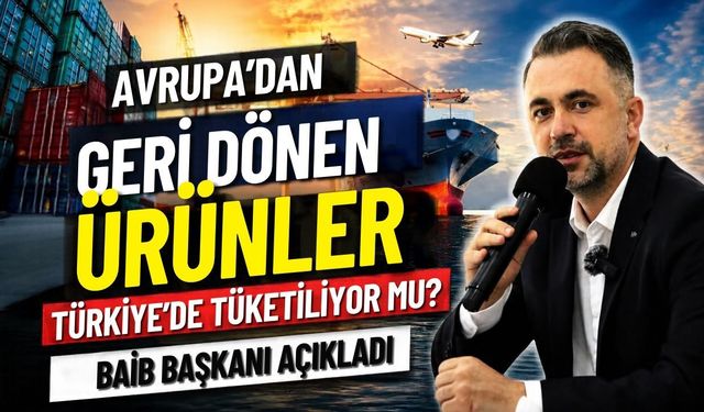 Avrupa’dan geri dönen ürünler Türkiye’de tüketiliyor mu? BAİB Başkanı açıkladı