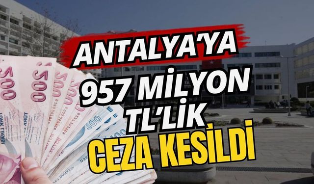 Antalya’ya 957 milyon TL’lik çevre ceza kesildi