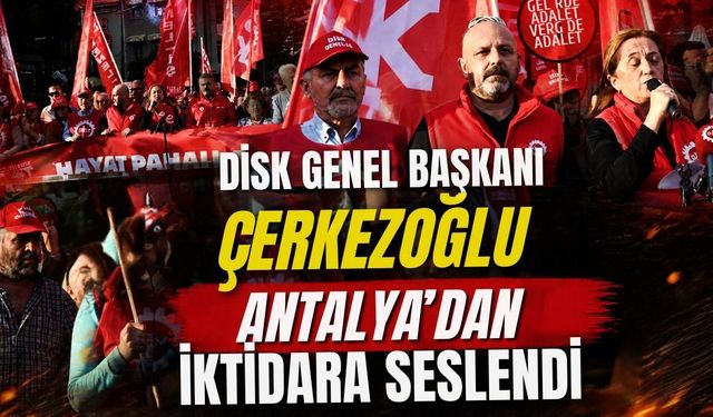 DİSK Genel Başkanı Çerkezoğlu Antalya'dan iktidara seslendi
