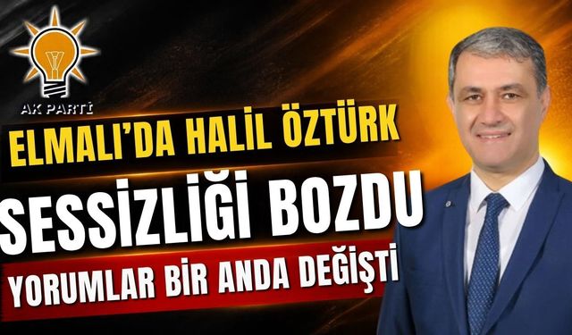 Elmalı’da Halil Öztürk sessizliği bozdu, yorumlar bir anda değişti