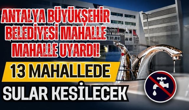 Antalya Büyükşehir Belediyesi mahalle mahalle uyardı! 13 mahallede sular kesilecek