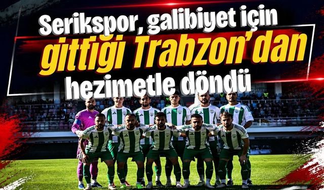 Serikspor, galibiyet için gittiği Trabzon’dan hezimetle döndü