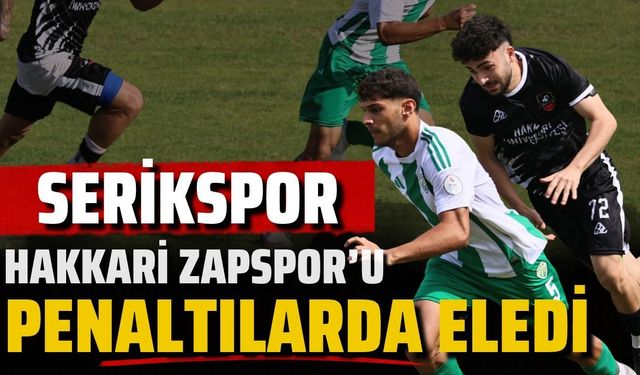 Serikspor, Hakkari Zapspor’u penaltılarda eledi