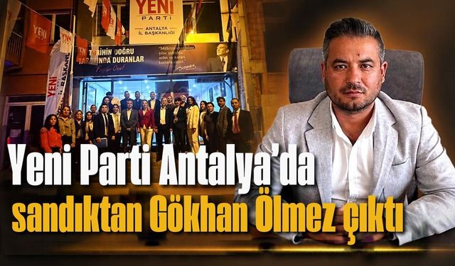 Yeni Parti Antalya’da sandıktan Gökhan Ölmez çıktı