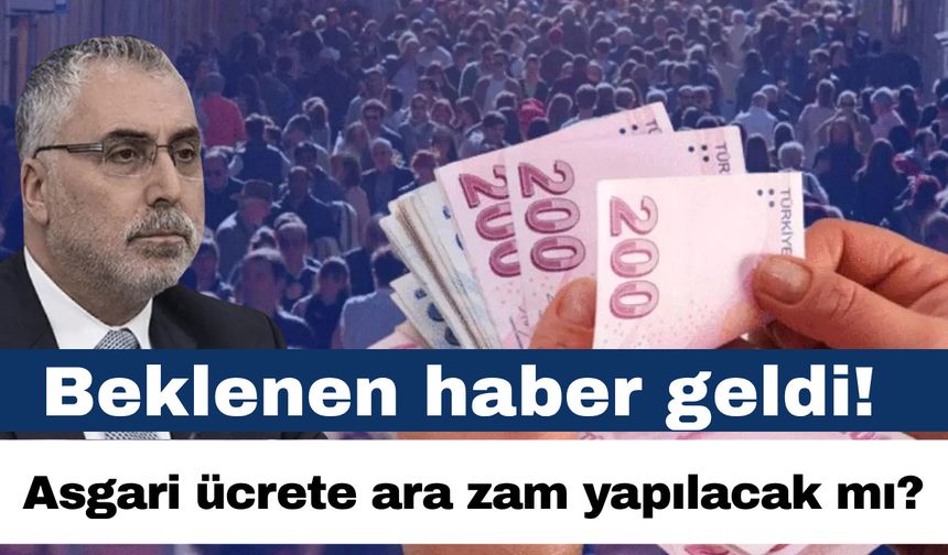 Beklenen haber geldi! Asgari ücrete ara zam yapılacak mı?