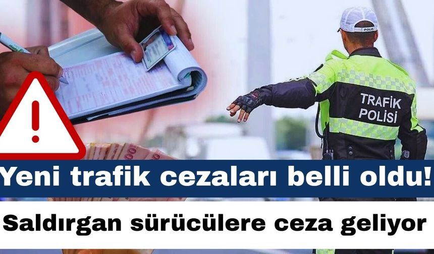 Dikkat! Yeni trafik cezaları belli oldu! Saldırgan sürücülere ceza geliyor