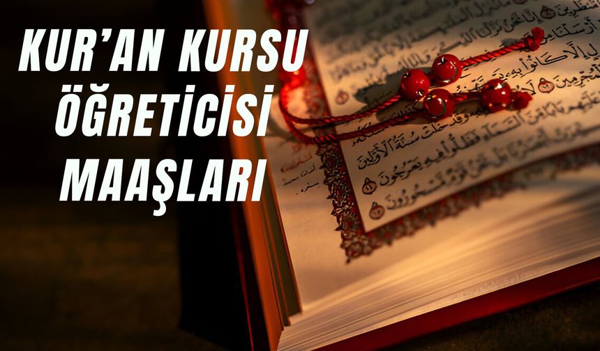 Kur’an Kursu Öğreticisi Maaşları 2025: Çalışma Şartları Neler?
