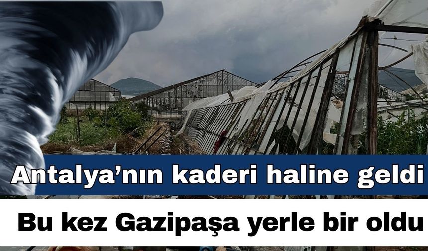 Afetler Antalya’nın kaderi haline geldi! Bu kez Gazipaşa yerle bir oldu