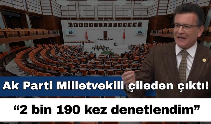 Ak Parti Milletvekili çileden çıktı; “2 bin 190 kez denetlendim”