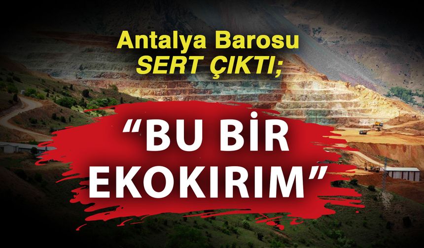 Antalya Barosu sert çıktı; “Bu bir ekokırım”