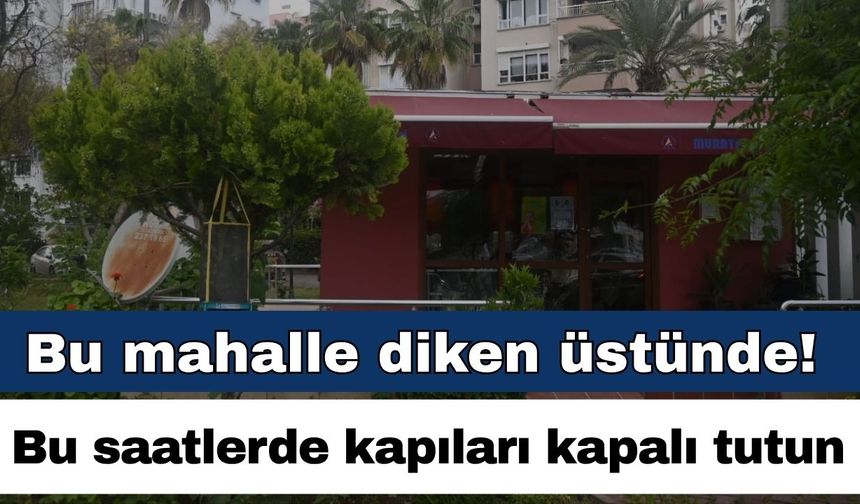 Antalya’nın bu mahallesi diken üstünde! Kapıları kapalı tutun