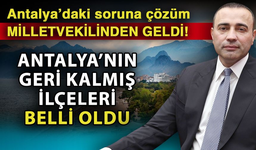 Antalya’daki soruna çözüm milletvekilinden geldi! Antalya’nın geri kalmış ilçeleri belli oldu