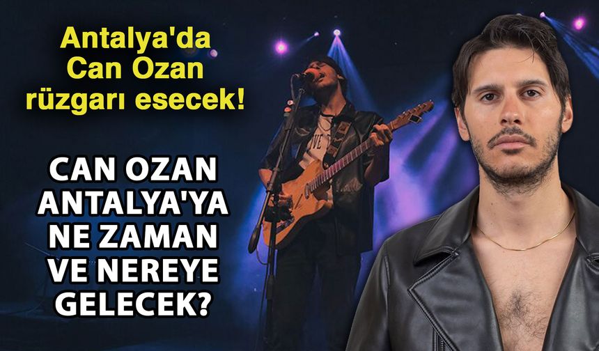 Antalya'da Can Ozan rüzgarı esecek! Can Ozan Antalya'ya ne zaman ve nereye gelecek?