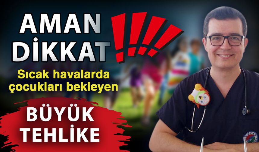 Aman dikkat! Sıcak havalarda çocukları bekleyen büyük tehlike