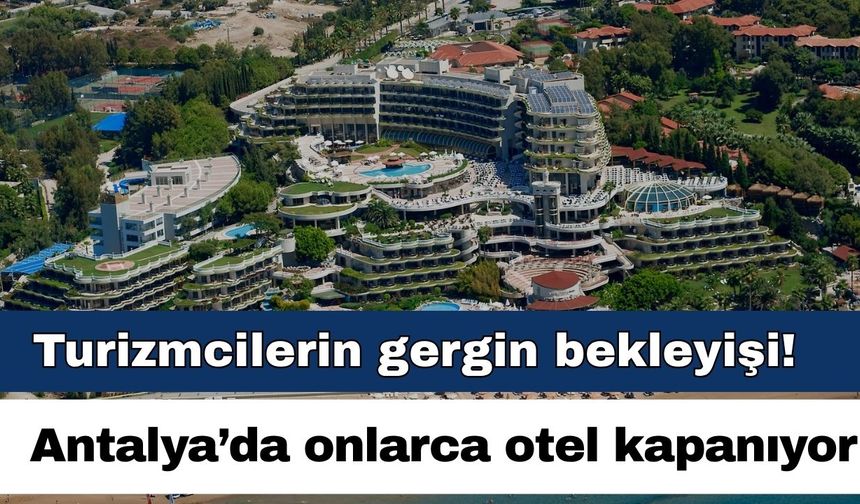 Turizmcilerin gergin bekleyişi! Antalya’da onlarca otel kapanıyor