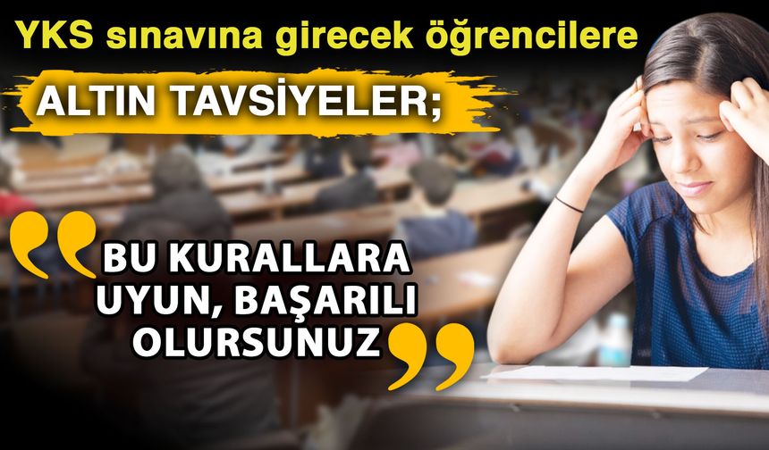 YKS sınavına girecek öğrencilere altın tavsiyeler; “Bu kurallara uyun, başarılı olursunuz”