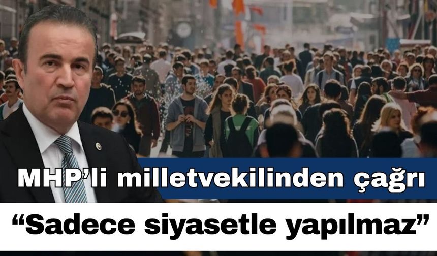 MHP’li milletvekilinden önemli çağrı; “Sadece siyasetle yapılmaz”