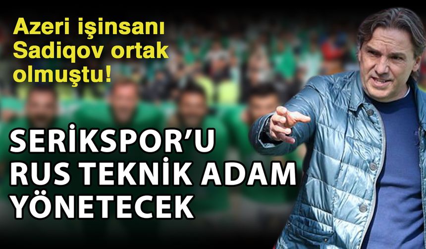 Azeri işinsanı Sadiqov ortak olmuştu! Serikspor’u Rus teknik adam yönetecek