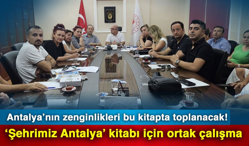 Antalya’nın zenginlikleri bu kitapta toplanacak! ‘Şehrimiz Antalya’ kitabı için ortak çalışma