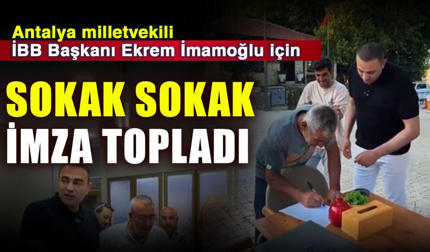 Antalya milletvekili İBB Başkanı Ekrem İmamoğlu için sokak sokak imza topladı