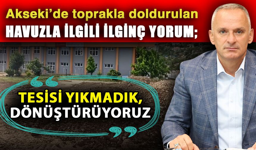 Akseki’de toprakla doldurulan havuzla ilgili ilginç yorum; “Tesisi yıkmadık, dönüştürüyoruz”