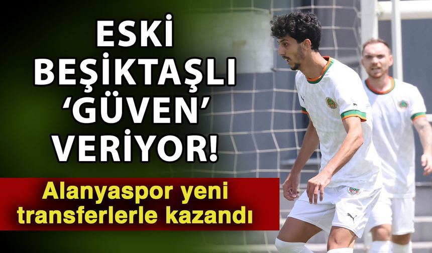 Eski Beşiktaşlı ‘Güven’ veriyor! Alanyaspor yeni transferlerle kazandı