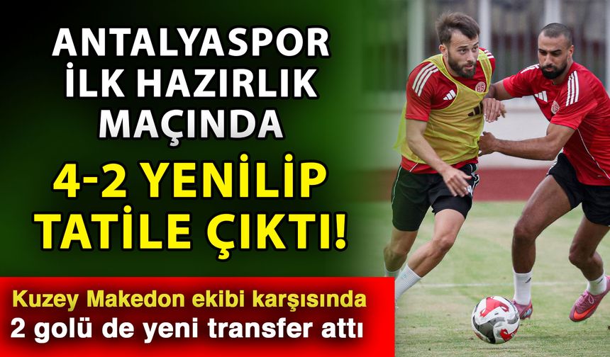 Antalyaspor ilk hazırlık maçında 4-2 yenilip tatile çıktı! Kuzey Makedon ekibi karşısında 2 golü de yeni transfer attı