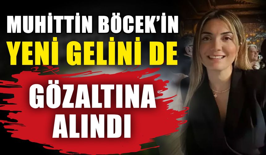 Başkan Muhittin Böcek'in yeni gelini de gözaltında