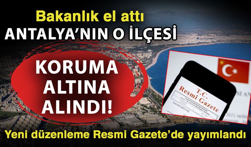 Bakanlık el attı Antalya’nın o ilçesi koruma altına alındı! Yeni düzenleme Resmi Gazete’de yayımlandı