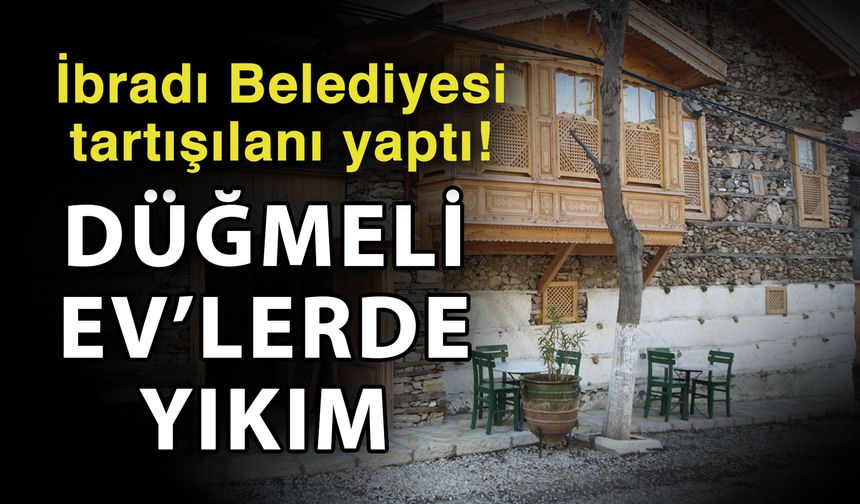 İbradı Belediyesi tartışılanı yaptı! Düğmeli Ev’lerde yıkım