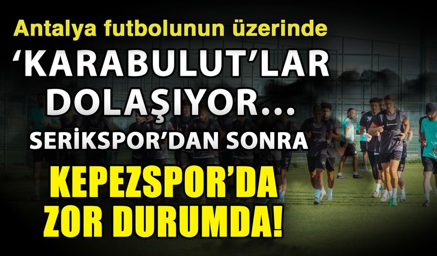 Antalya futbolunun üzerinde ‘Karabulut’lar dolaşıyor… Serikspor’dan sonra Kepezspor’da zor durumda!