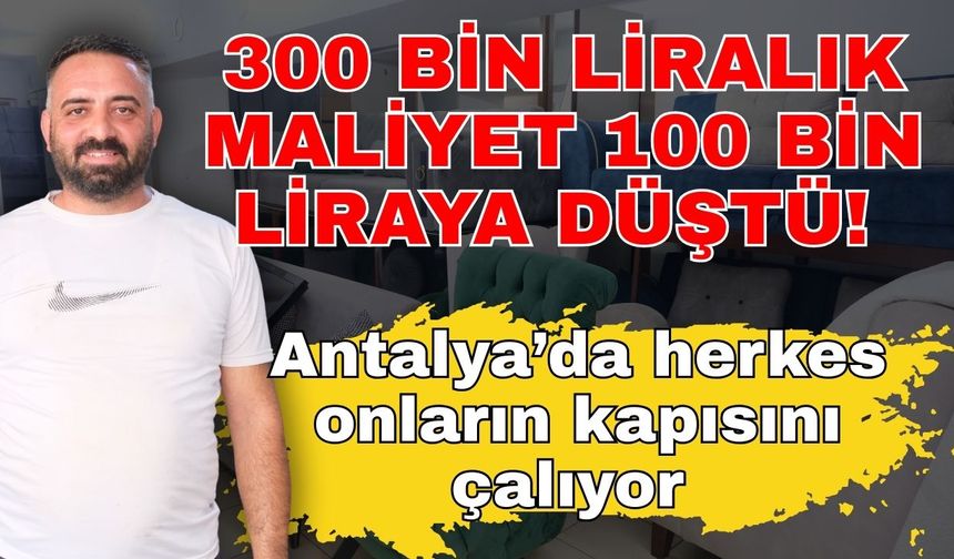 300 bin liralık maliyet 100 bin liraya düştü! Antalya’da herkes onların kapısını çalıyor