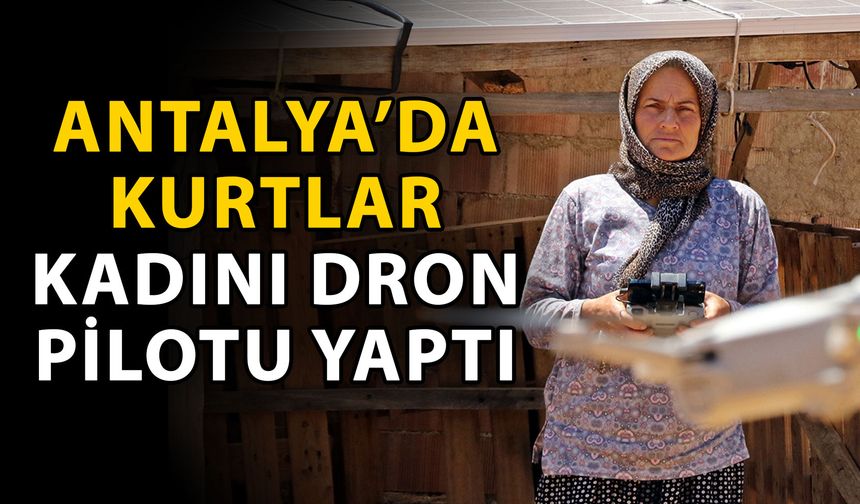 Antalya’da kurtlar kadını dron pilotu yaptı