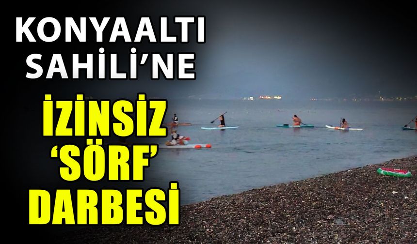 Konyaaltı Sahili’ne izinsiz ‘Sörf’ darbesi