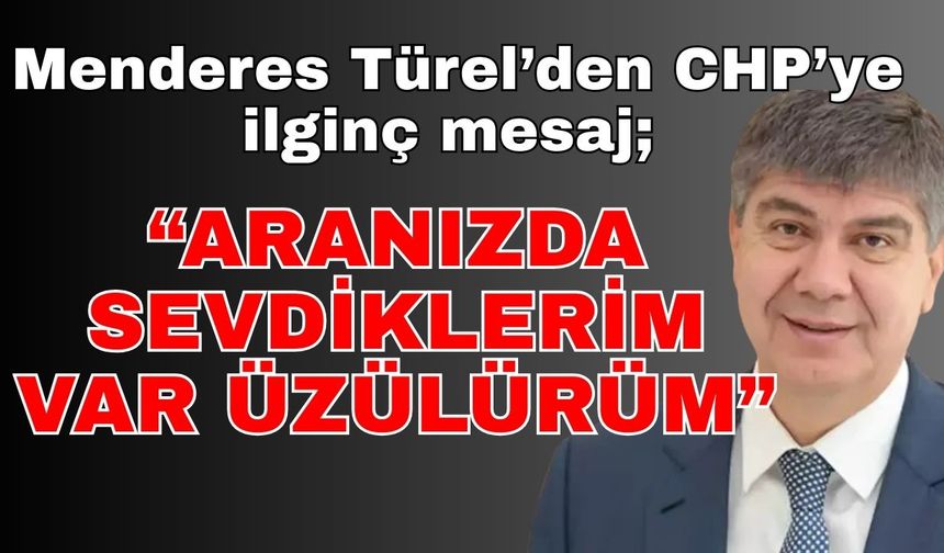 Menderes Türel’den CHP’ye ilginç mesaj; “Aranızda sevdiklerim var üzülürüm”