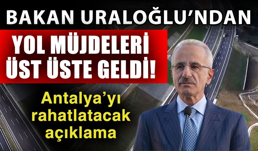 Bakan Uraloğlu’ndan yol müjdeleri üst üste geldi! Antalya’yı rahatlatacak açıklama