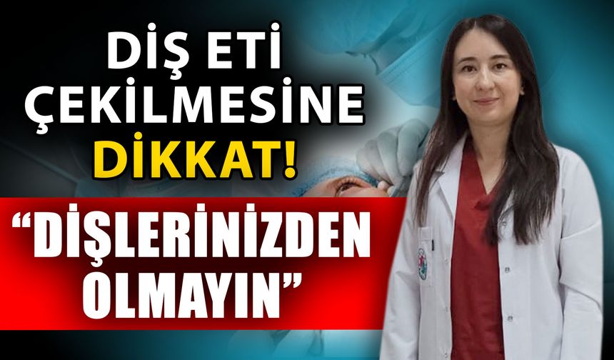 Diş eti çekilmesine dikkat! Dişlerinizden olmayın