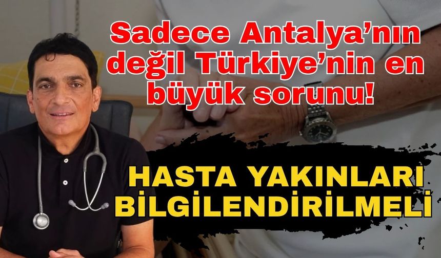 Sadece Antalya’nın değil Türkiye’nin en büyük sorunu! Hasta yakınları bilgilendirilmeli