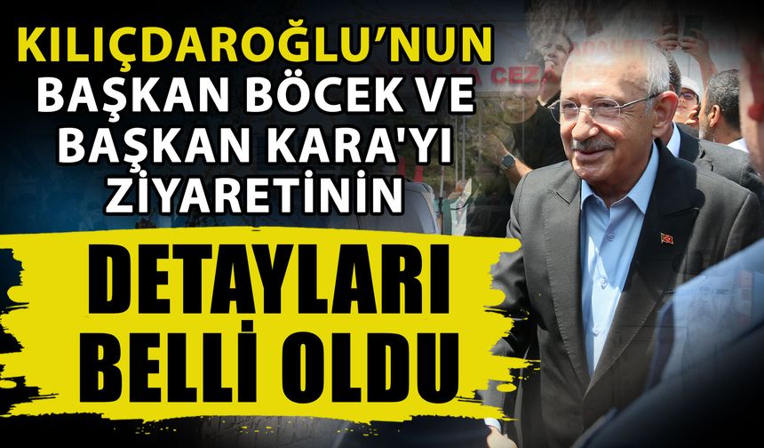Kılıçdaroğlu’nun Başkan Böcek ve Başkan Kara'yı ziyaretinin detayları belli oldu
