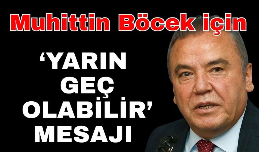 Muhittin Böcek için ‘Yarın geç olabilir’ mesajı