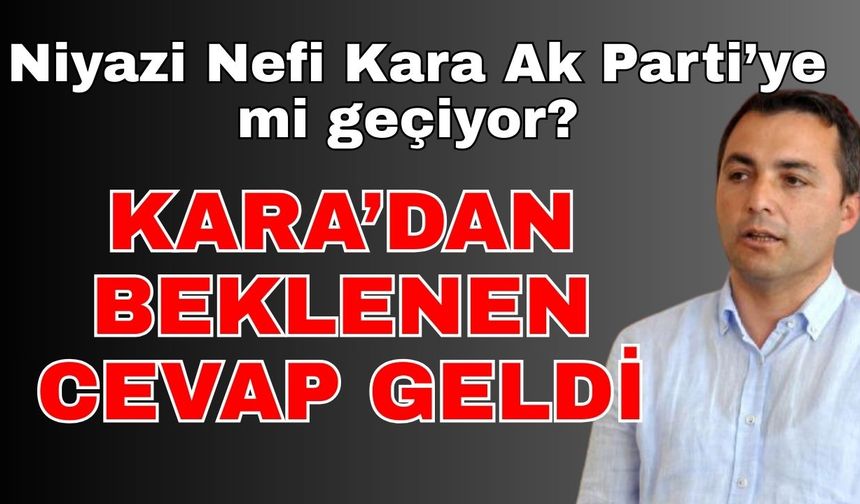 Niyazi Nefi Kara AK Parti'ye mi geçiyor? Kara'dan beklenen cevap geldi